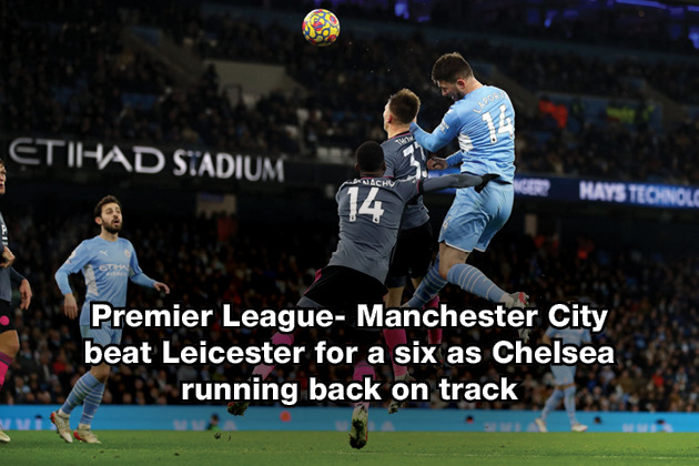 Premier League- Manchester City beat Leicester for a six as Chelsea running back on track